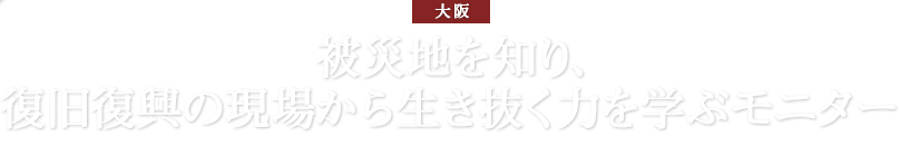 【大阪】被災地を知り、復旧復興の現場から生き抜く力を学ぶモニター 宮城・岩手方面